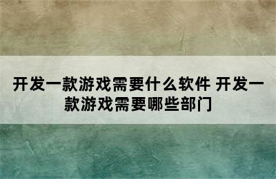 开发一款游戏需要什么软件 开发一款游戏需要哪些部门